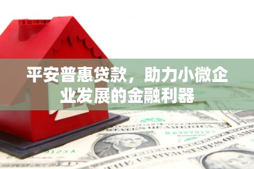 古冶平安普惠贷款，助力小微企业发展的金融利器