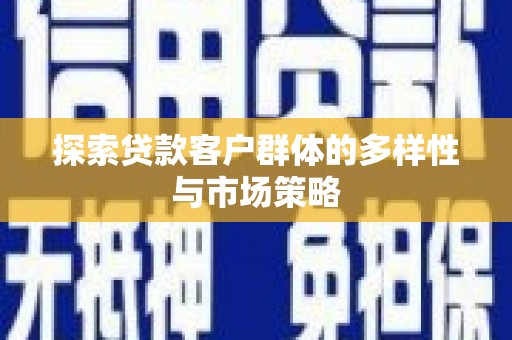 古冶探索贷款客户群体的多样性与市场策略