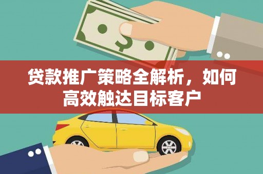 古冶贷款推广策略全解析，如何高效触达目标客户