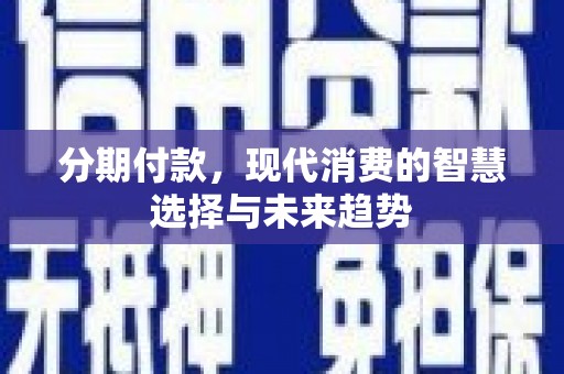 古冶分期付款，现代消费的智慧选择与未来趋势