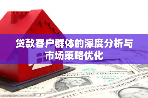 古冶贷款客户群体的深度分析与市场策略优化