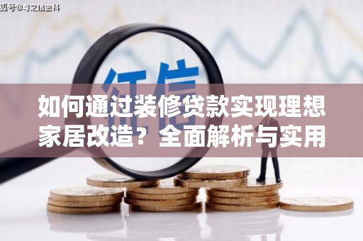 古冶如何通过装修贷款实现理想家居改造？全面解析与实用指南