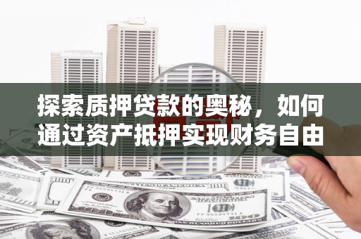 古冶探索质押贷款的奥秘，如何通过资产抵押实现财务自由
