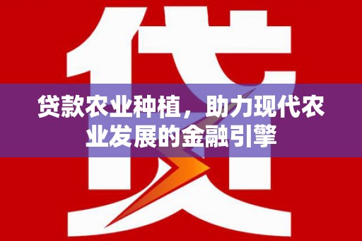 古冶贷款农业种植，助力现代农业发展的金融引擎