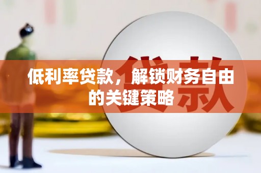 古冶低利率贷款，解锁财务自由的关键策略