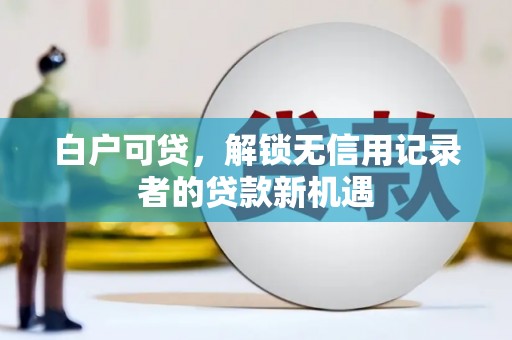 古冶白户可贷，解锁无信用记录者的贷款新机遇