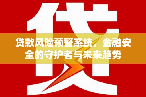 古冶贷款风险预警系统，金融安全的守护者与未来趋势