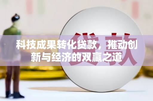 古冶科技成果转化贷款，推动创新与经济的双赢之道