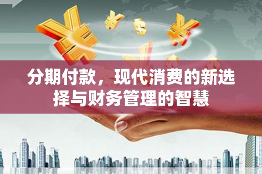 古冶分期付款，现代消费的新选择与财务管理的智慧