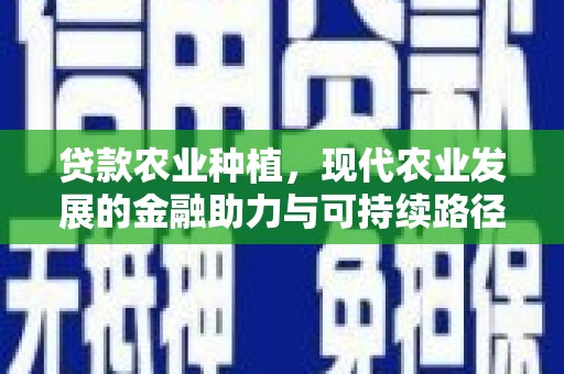 古冶贷款农业种植，现代农业发展的金融助力与可持续路径