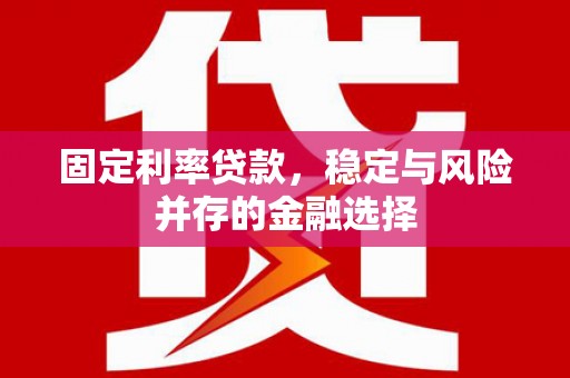 古冶固定利率贷款，稳定与风险并存的金融选择
