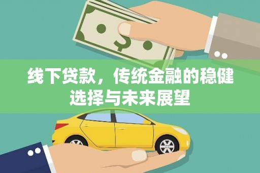 古冶线下贷款，传统金融的稳健选择与未来展望