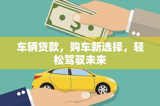 古冶车辆贷款，购车新选择，轻松驾驭未来