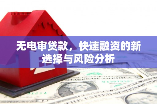 古冶无电审贷款，快速融资的新选择与风险分析