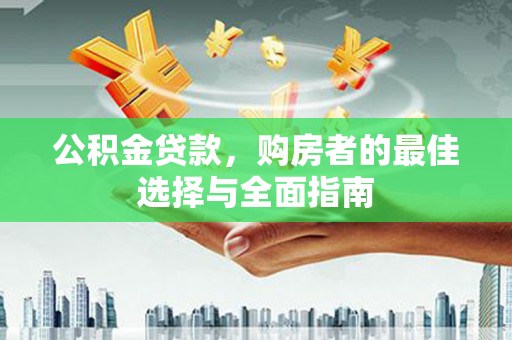 古冶公积金贷款，购房者的最佳选择与全面指南