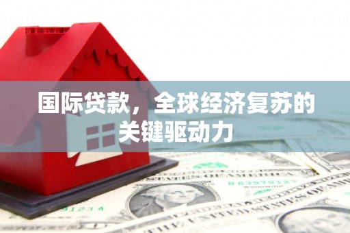 古冶国际贷款，全球经济复苏的关键驱动力