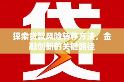 古冶探索贷款风险转移方法，金融创新的关键路径