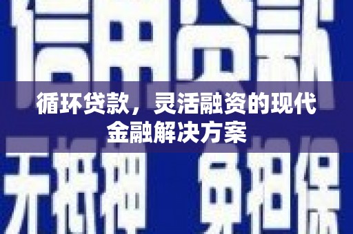 古冶循环贷款，灵活融资的现代金融解决方案