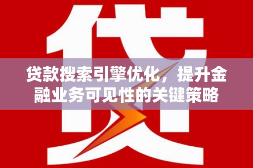 古冶贷款搜索引擎优化，提升金融业务可见性的关键策略