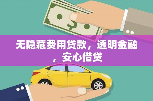 古冶无隐藏费用贷款，透明金融，安心借贷