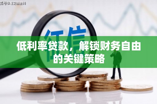 古冶低利率贷款，解锁财务自由的关键策略