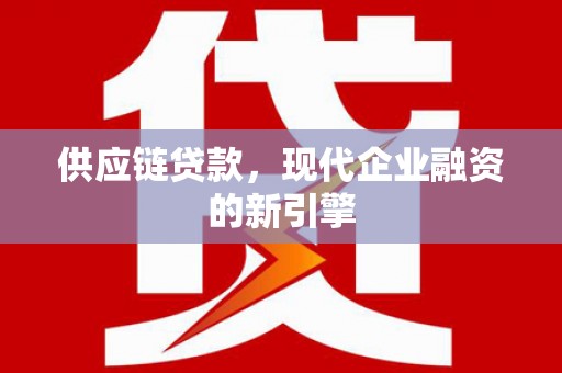 古冶供应链贷款，现代企业融资的新引擎