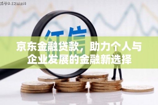 古冶京东金融贷款，助力个人与企业发展的金融新选择