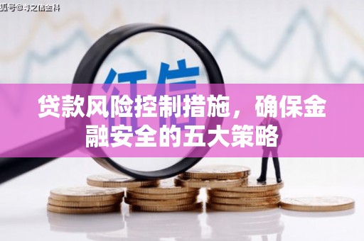 古冶贷款风险控制措施，确保金融安全的五大策略