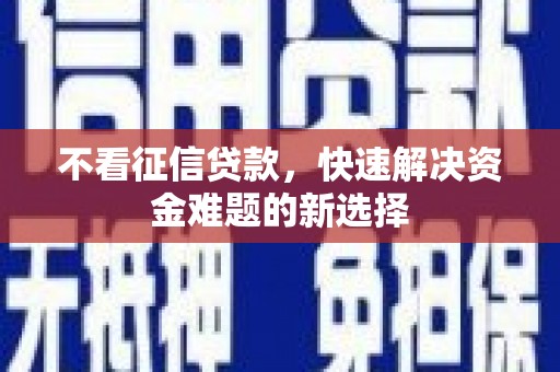 古冶不看征信贷款，快速解决资金难题的新选择