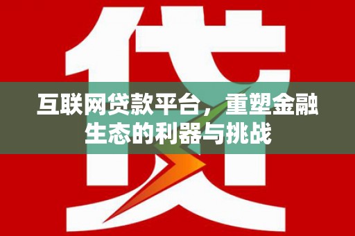 古冶互联网贷款平台，重塑金融生态的利器与挑战