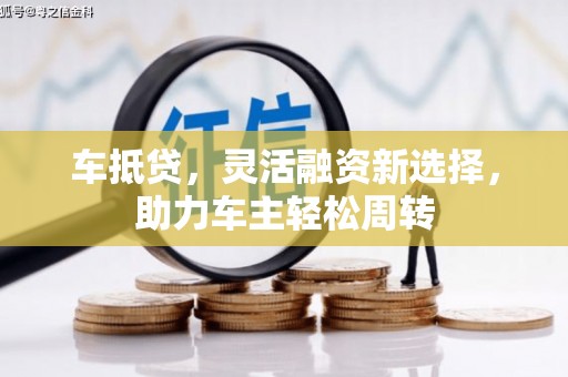 古冶车抵贷，灵活融资新选择，助力车主轻松周转