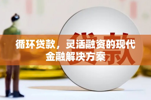 古冶循环贷款，灵活融资的现代金融解决方案