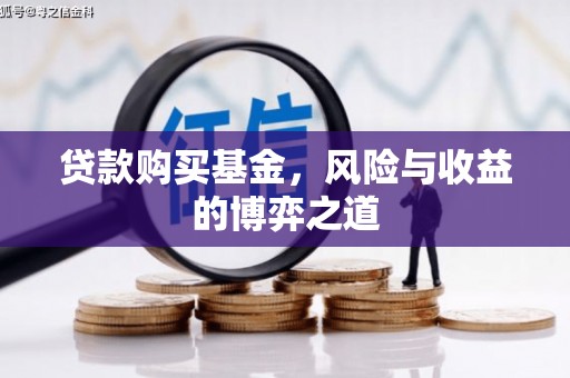 古冶贷款购买基金，风险与收益的博弈之道