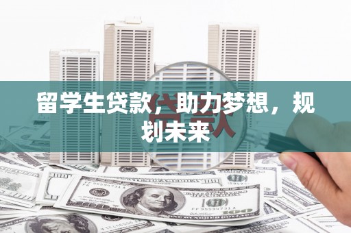 古冶留学生贷款，助力梦想，规划未来
