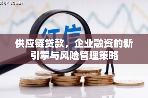 古冶供应链贷款，企业融资的新引擎与风险管理策略
