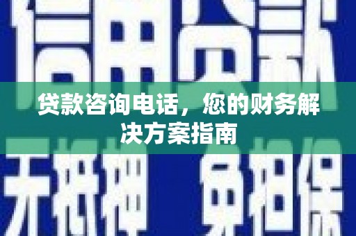 古冶贷款咨询电话，您的财务解决方案指南