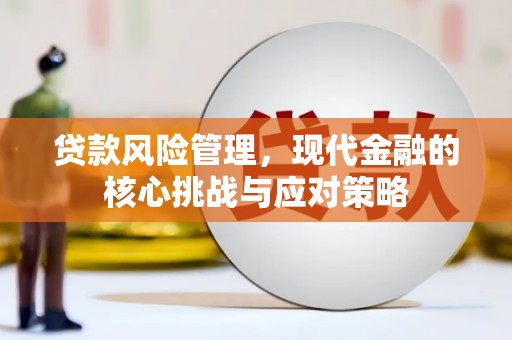 古冶贷款风险管理，现代金融的核心挑战与应对策略