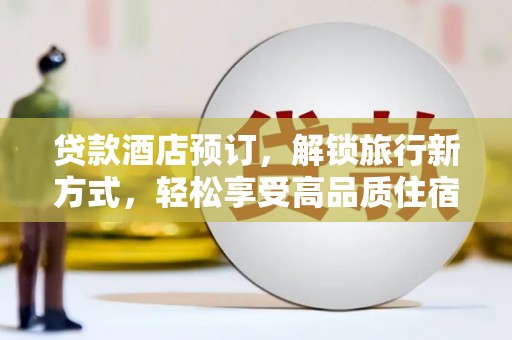 古冶贷款酒店预订，解锁旅行新方式，轻松享受高品质住宿