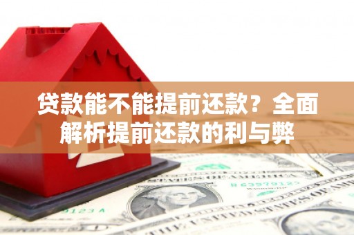 古冶贷款能不能提前还款？全面解析提前还款的利与弊