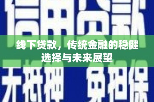 古冶线下贷款，传统金融的稳健选择与未来展望