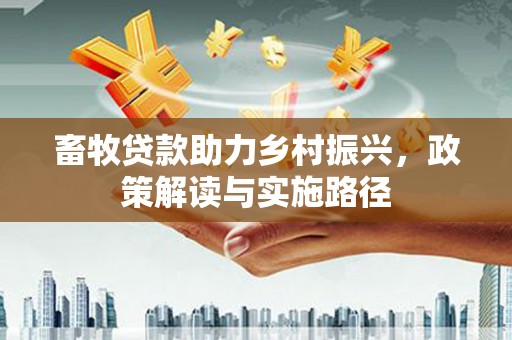 古冶畜牧贷款助力乡村振兴，政策解读与实施路径
