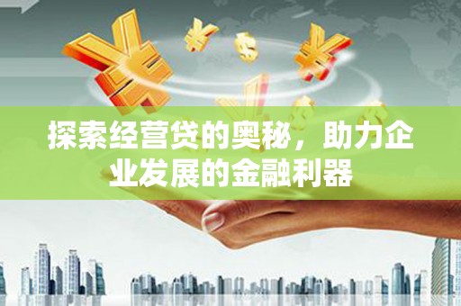 古冶探索经营贷的奥秘，助力企业发展的金融利器