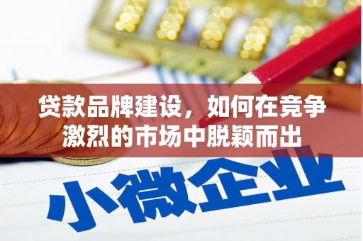 古冶贷款品牌建设，如何在竞争激烈的市场中脱颖而出