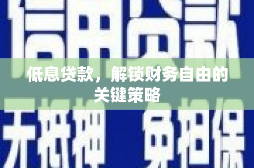 古冶低息贷款，解锁财务自由的关键策略