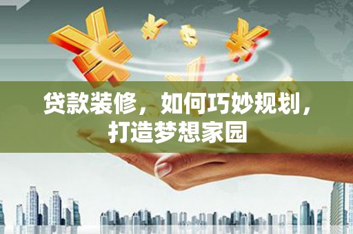 古冶贷款装修，如何巧妙规划，打造梦想家园