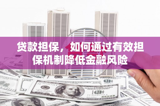 古冶贷款担保，如何通过有效担保机制降低金融风险