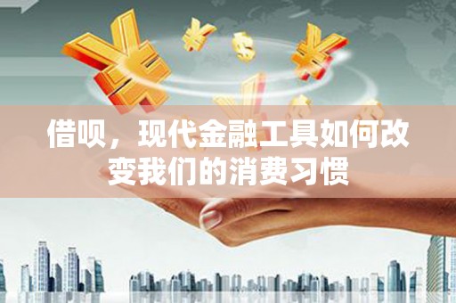 古冶借呗，现代金融工具如何改变我们的消费习惯