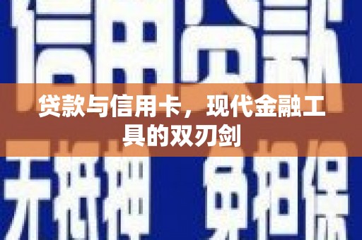 古冶贷款与信用卡，现代金融工具的双刃剑