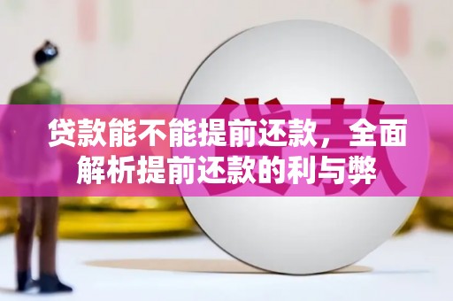 古冶贷款能不能提前还款，全面解析提前还款的利与弊