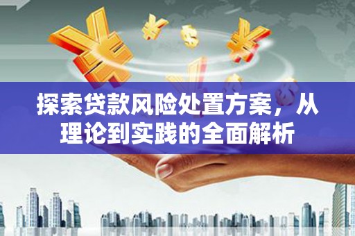 古冶探索贷款风险处置方案，从理论到实践的全面解析